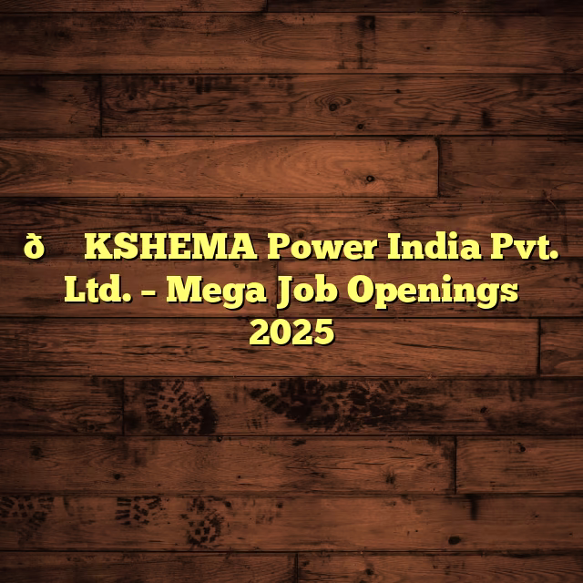 🚀 KSHEMA Power India Pvt. Ltd. – Mega Job Openings 2025