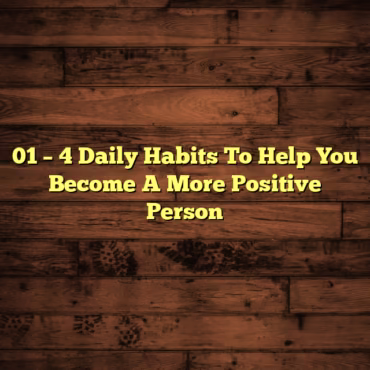 01 – 4 Daily Habits To Help You Become A More Positive Person