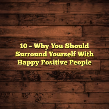 10 – Why You Should Surround Yourself With Happy Positive People
