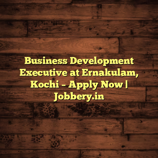 Business Development Executive at  Ernakulam, Kochi – Apply Now | Jobbery.in
