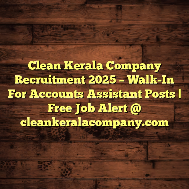 Clean Kerala Company Recruitment 2025 – Walk-In For Accounts Assistant Posts | Free Job Alert @ cleankeralacompany.com