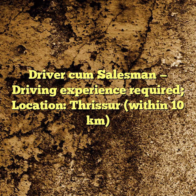 Driver cum Salesman — Driving experience required; Location: Thrissur (within 10 km)