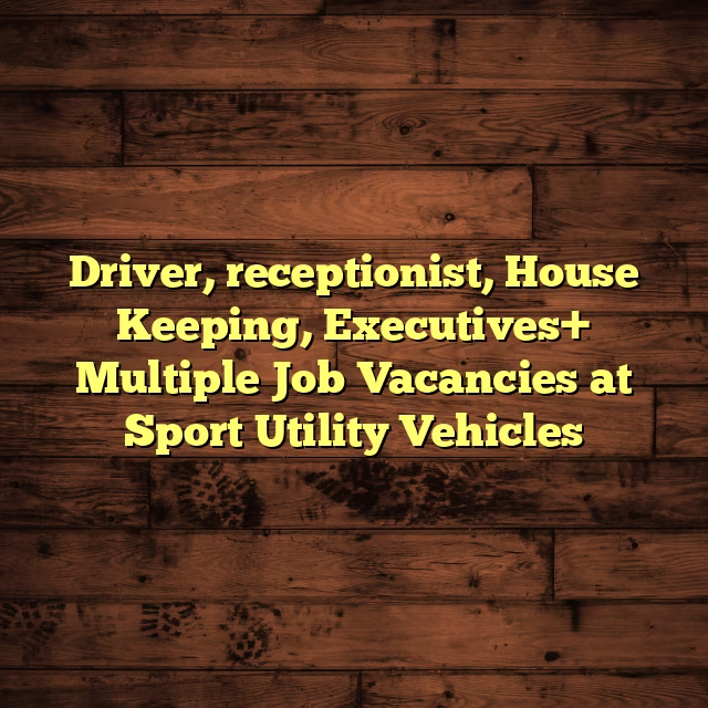 Driver, receptionist, House Keeping, Executives+ Multiple Job Vacancies at Sport Utility Vehicles