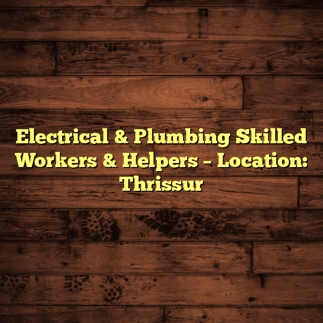 Electrical & Plumbing Skilled Workers & Helpers – Location: Thrissur