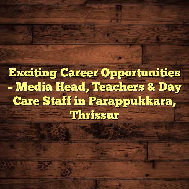 Exciting Career Opportunities – Media Head, Teachers & Day Care Staff in Parappukkara, Thrissur