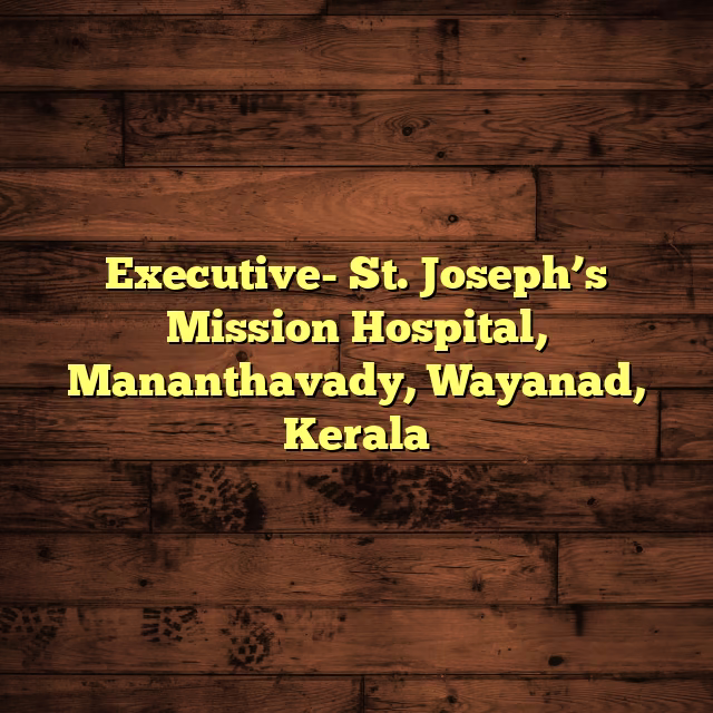 Executive- St. Joseph’s Mission Hospital, Mananthavady, Wayanad, Kerala