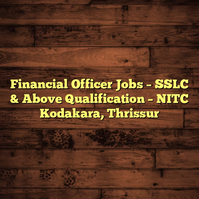 Financial Officer Jobs – SSLC & Above Qualification – NITC Kodakara, Thrissur