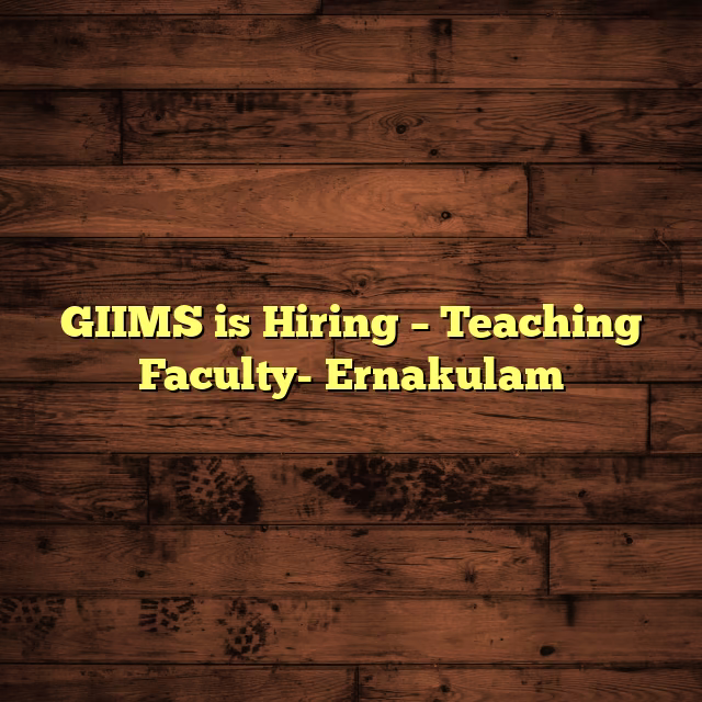 GIIMS is Hiring – Teaching Faculty- Ernakulam