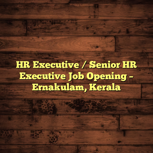 HR Executive / Senior HR Executive Job Opening – Ernakulam, Kerala