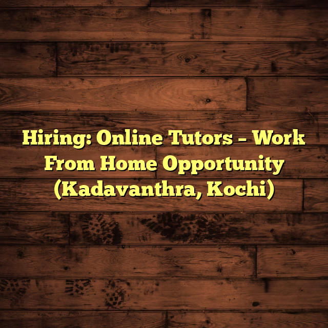 Hiring: Online Tutors – Work From Home Opportunity (Kadavanthra, Kochi)