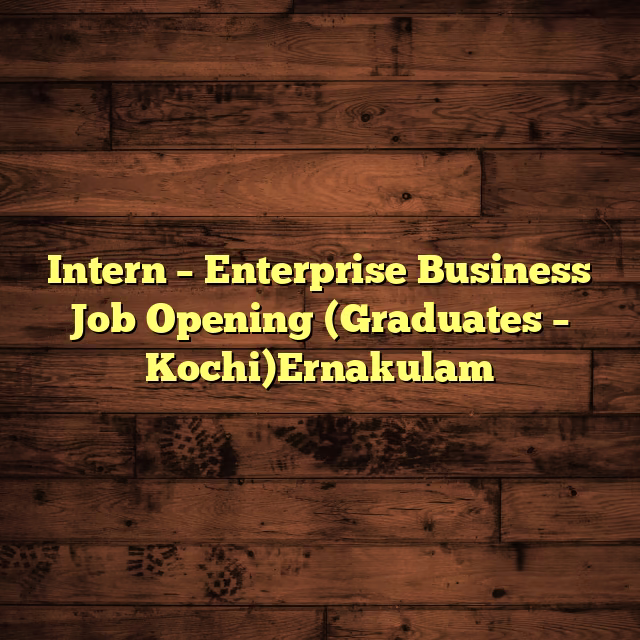 Intern – Enterprise Business Job Opening (Graduates – Kochi)Ernakulam