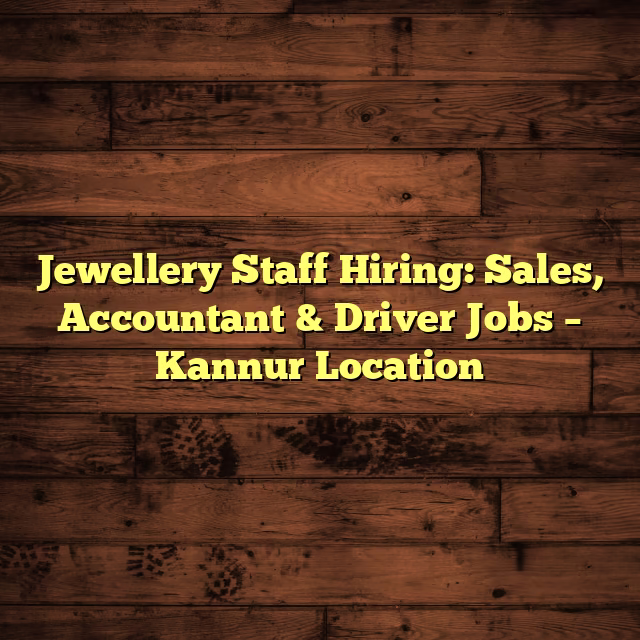 Jewellery Staff Hiring: Sales, Accountant & Driver Jobs – Kannur Location