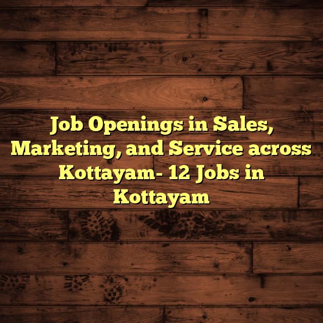 Job Openings in Sales, Marketing, and Service across Kottayam- 12 Jobs in Kottayam