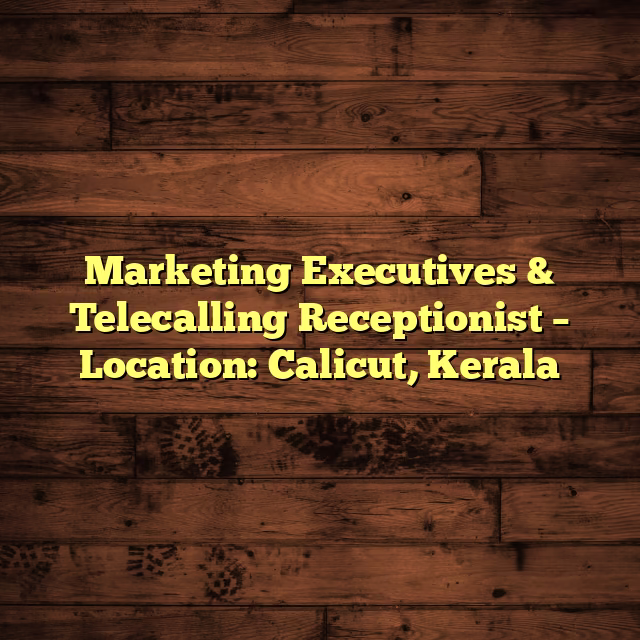 Marketing Executives & Telecalling Receptionist – Location: Calicut, Kerala