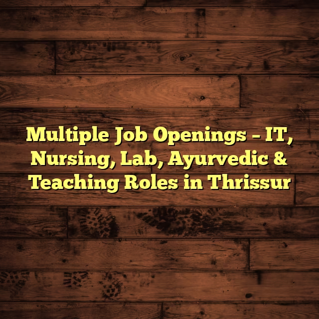 Multiple Job Openings – IT, Nursing, Lab, Ayurvedic & Teaching Roles in Thrissur