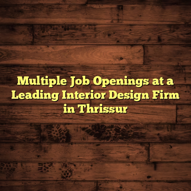 Multiple Job Openings at a Leading Interior Design Firm in Thrissur