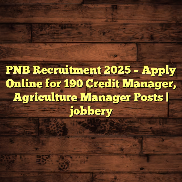 PNB Recruitment 2025 – Apply Online for 190 Credit Manager, Agriculture Manager Posts | jobbery
