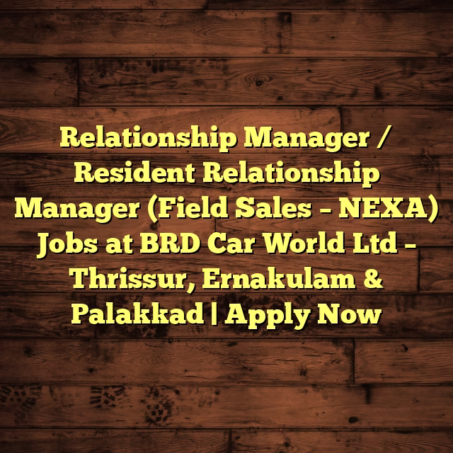 Relationship Manager / Resident Relationship Manager (Field Sales – NEXA) Jobs at BRD Car World Ltd – Thrissur, Ernakulam & Palakkad | Apply Now