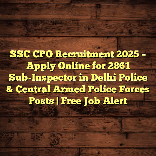 SSC CPO Recruitment 2025 – Apply Online for 2861 Sub-Inspector in Delhi Police & Central Armed Police Forces Posts | Free Job Alert