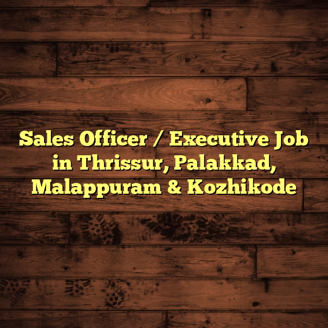 Sales Officer / Executive Job in Thrissur, Palakkad, Malappuram & Kozhikode
