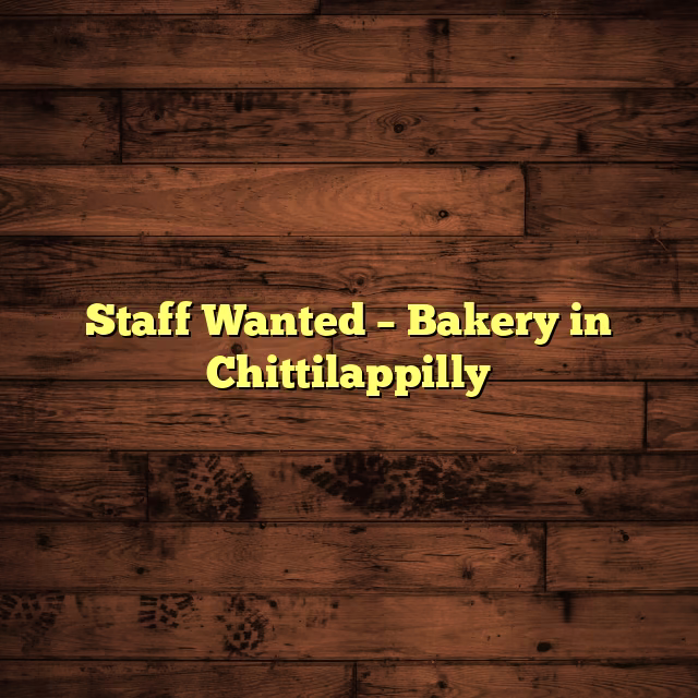 Staff Wanted – Bakery in Chittilappilly