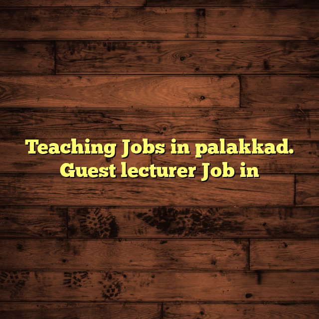 Teaching Jobs in palakkad. Guest lecturer Job in
