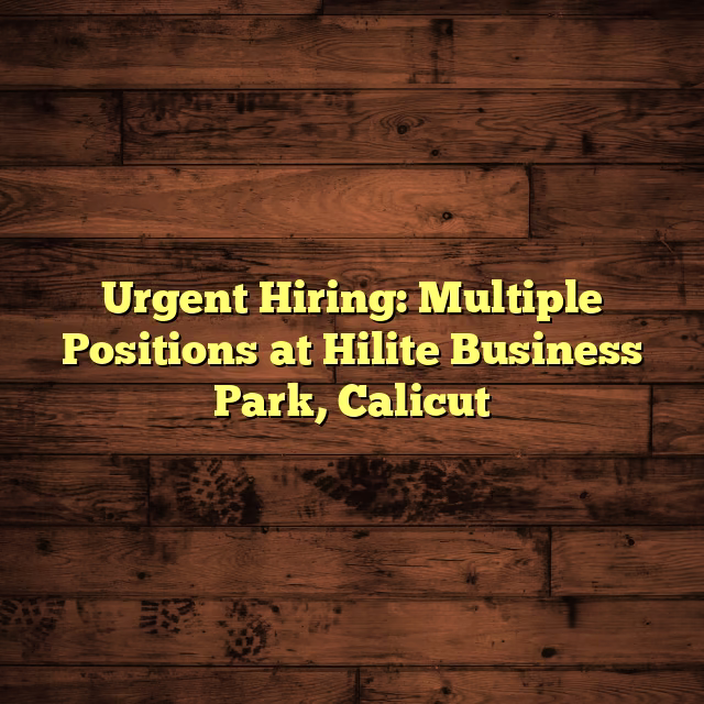 Urgent Hiring: Multiple Positions at Hilite Business Park, Calicut