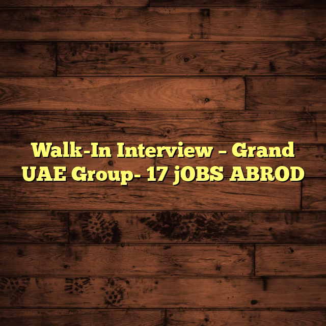 Walk-In Interview – Grand UAE Group- 17 jOBS ABROD