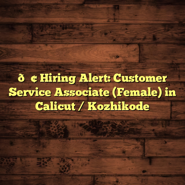 📢 Hiring Alert: Customer Service Associate (Female) in Calicut / Kozhikode