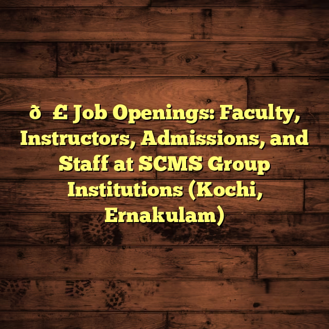 📣 Job Openings: Faculty, Instructors, Admissions, and Staff at SCMS Group Institutions (Kochi, Ernakulam)