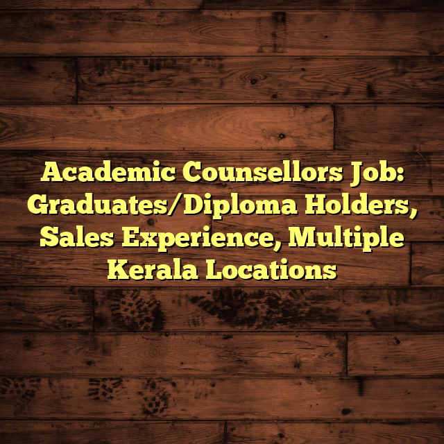 Academic Counsellors Job: Graduates/Diploma Holders, Sales Experience, Multiple Kerala Locations