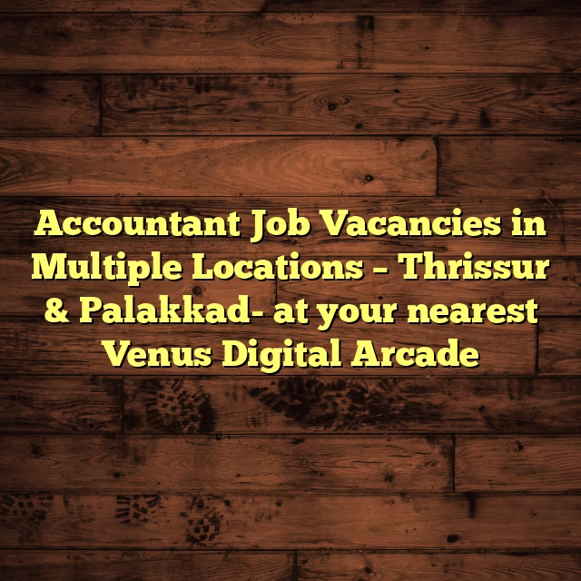 Accountant Job Vacancies in Multiple Locations – Thrissur & Palakkad- at your nearest Venus Digital Arcade