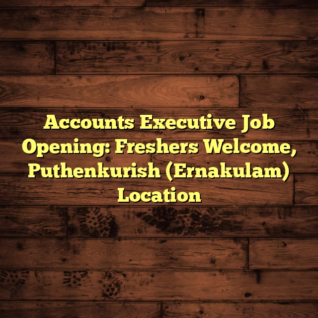 Accounts Executive Job Opening: Freshers Welcome, Puthenkurish (Ernakulam) Location