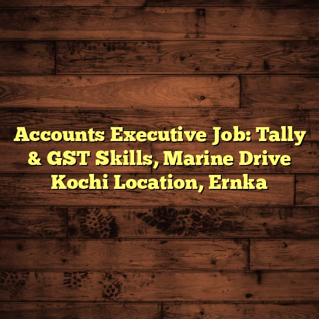 Accounts Executive Job: Tally & GST Skills, Marine Drive Kochi Location, Ernka