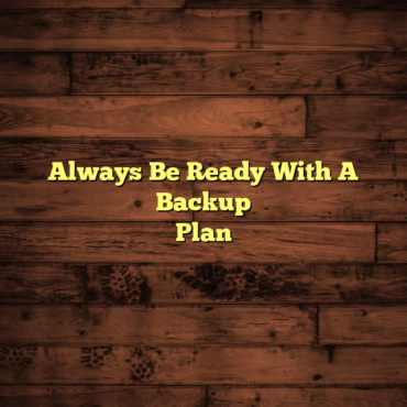 Always Be Ready With A Backup Plan