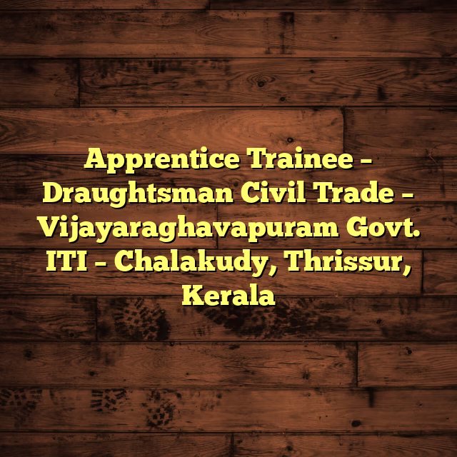 Apprentice Trainee – Draughtsman Civil Trade – Vijayaraghavapuram Govt. ITI – Chalakudy, Thrissur, Kerala