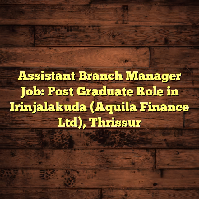 Assistant Branch Manager Job: Post Graduate Role in Irinjalakuda (Aquila Finance Ltd), Thrissur