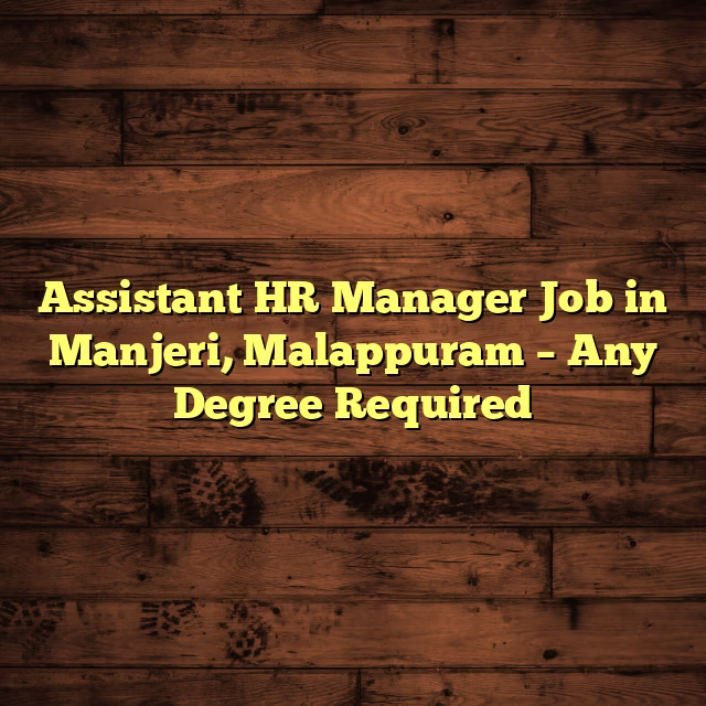 Assistant HR Manager Job in Manjeri, Malappuram – Any Degree Required