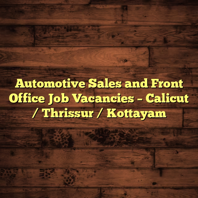 Automotive Sales and Front Office Job Vacancies – Calicut / Thrissur / Kottayam