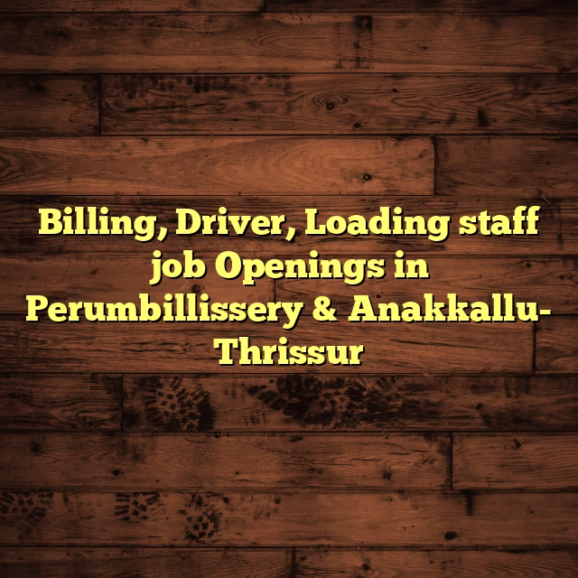 Billing, Driver, Loading staff job Openings in Perumbillissery & Anakkallu- Thrissur