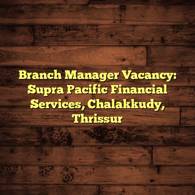 Branch Manager Vacancy: Supra Pacific Financial Services, Chalakkudy, Thrissur