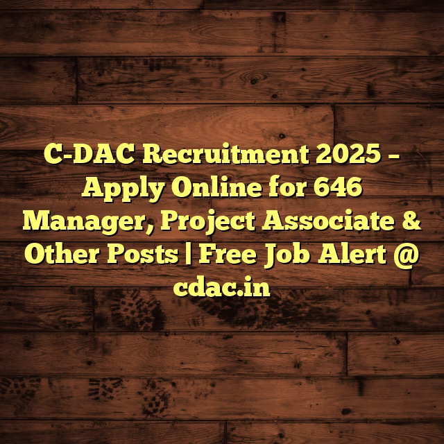 C-DAC Recruitment 2025 – Apply Online for 646 Manager, Project Associate & Other Posts | Free Job Alert @ cdac.in