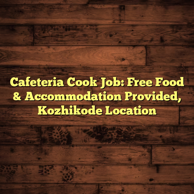 Cafeteria Cook Job: Free Food & Accommodation Provided, Kozhikode Location