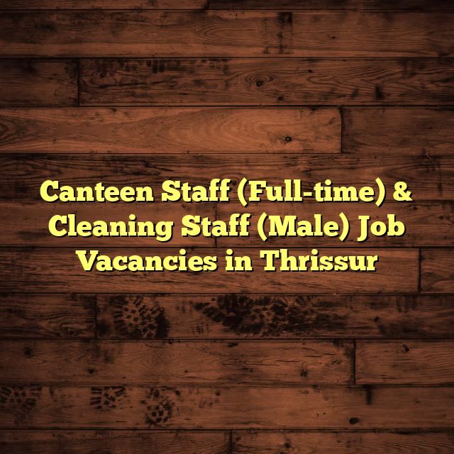 Canteen Staff (Full-time) & Cleaning Staff (Male) Job Vacancies in Thrissur