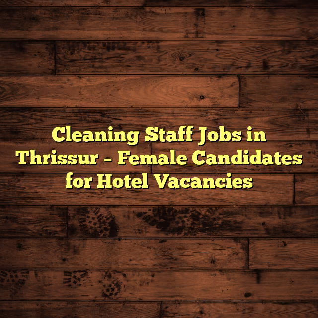 Cleaning Staff Jobs in Thrissur – Female Candidates for Hotel Vacancies