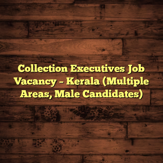 Collection Executives Job Vacancy – Kerala (Multiple Areas, Male Candidates)
