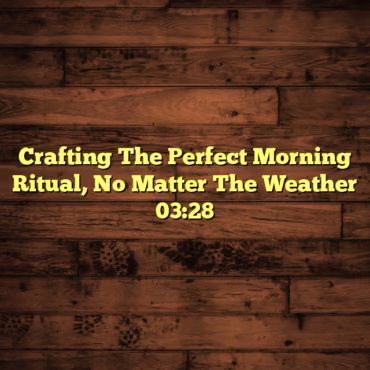 Crafting The Perfect Morning Ritual, No Matter The Weather 03:28