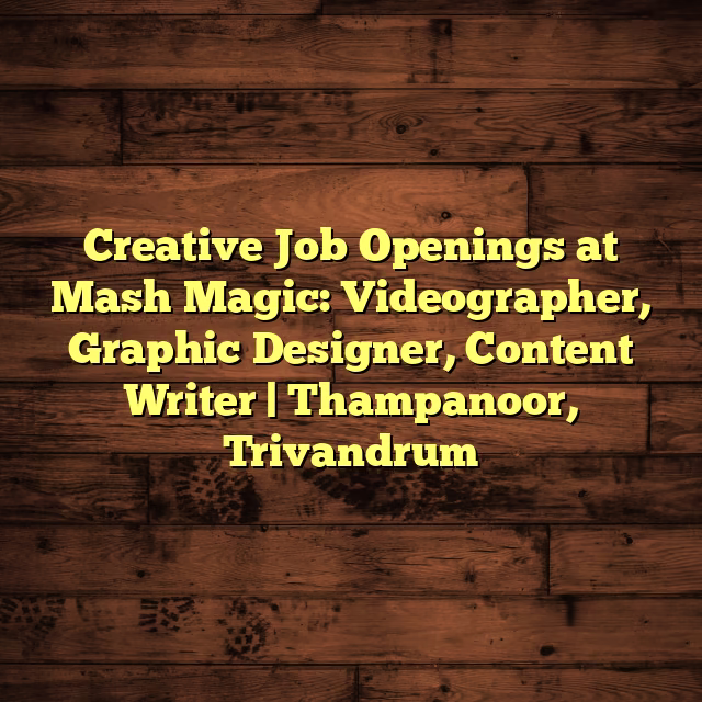 Creative Job Openings at Mash Magic: Videographer, Graphic Designer, Content Writer | Thampanoor, Trivandrum