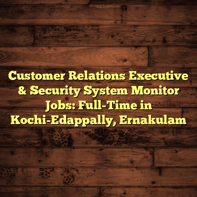 Customer Relations Executive & Security System Monitor Jobs: Full-Time in Kochi-Edappally, Ernakulam