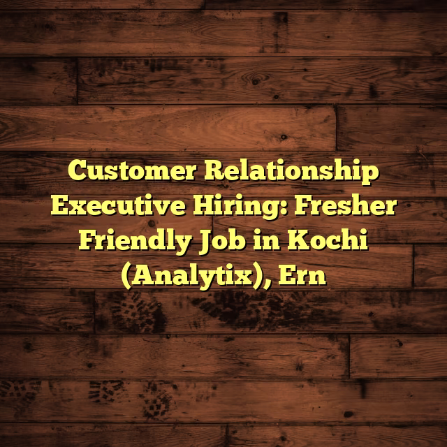 Customer Relationship Executive Hiring: Fresher Friendly Job in Kochi (Analytix), Ern